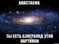 Анастасия, ты есть бэкграунд этой картинки