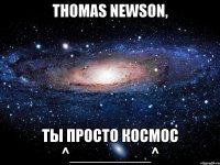 Thomas Newson, ты просто космос ^_________^