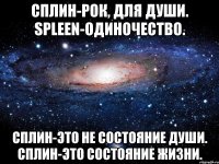 Сплин-рок, для души. spleen-одиночество. Сплин-это не состояние души. Сплин-это состояние жизни.