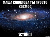 Маша Соколова ты просто космос устим ))