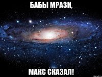 Бабы мрази, Макс сказал!