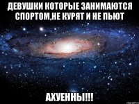 Девушки которые занимаются спортом,не курят и не пьют АХУЕННЫ!!!