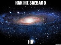 КАК ЖЕ ЗАЕБАЛО КС