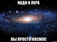 НАДЯ И ЛЕРА ВЫ ПРОСТО КОСМОС