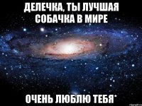 Делечка, ты лучшая собачка в мире Очень люблю тебя*