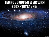 Темноволосые девушки восхитительны 