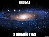 ИНОБАТ Я ЛЮБЛЮ ТЕБЯ