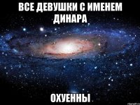 Все девушки с именем Динара ОХУЕННЫ