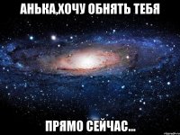 Анька,хочу обнять тебя прямо сейчас...