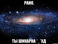 Рано, ты шикарна *_*хД