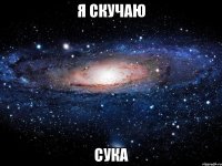 Я скучаю Сука