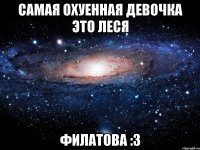 Самая охуенная девочка это Леся Филатова :3