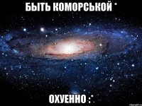 Быть Коморськой * Охуенно :*