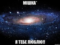 Мішка* Я тебе люблю!!