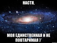 Настя, моя единственная и не повтаримая )*