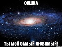 Сашка ты мой самый любимый!