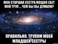 моя старшая сестра мощно ебет мой труп ... чем бы вы думали? правильно, трупом моей младшей сестры