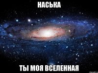 Наська Ты моя вселенная