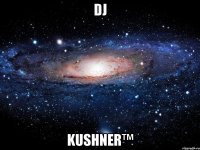 DJ Kushner™