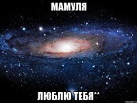 МАМУЛЯ ЛЮБЛЮ ТЕБЯ**