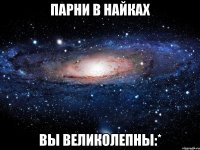 Парни в Найках Вы великолепны:*