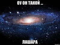 Оу он такой ... лашара