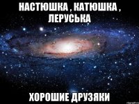 Настюшка , Катюшка , Леруська Хорошие друзяки