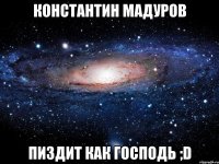 Константин мадуров пиздит как господь ;D