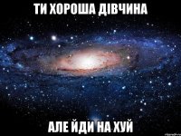 ти хороша дівчина але йди на хуй