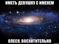 Иметь девушку с именем Олеся, восхитительно