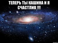 теперь ты кашина и я счастлив !!! 