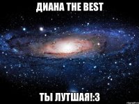 Диана THE BEST ты лутшая!:3