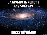 ЗАКАЗЫВАТЬ ХОЛСТ В EASY-CANVAS ВОСХИТИТЕЛЬНО!