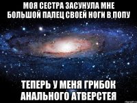 моя сестра засунула мне большой палец своей ноги в попу теперь у меня грибок анального атверстея