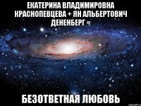 екатерина владимировна краснопевцева + ян альбертович дененберг = безответная любовь