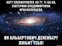 katy krasnopavzev, ka ty, ti-ka-ka, Екатерина Владимировна Краснопевцева, Ян Альбертович Дененберг любит тебя!