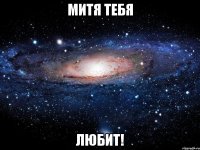 митя тебя ЛЮБИТ!