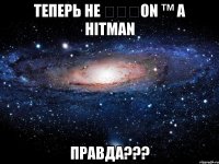 теперь не Ɗ∀ℒON ™ а Hitman правда???