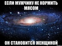 Если мужчину не кормить мясом он становится женщиной