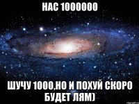 нас 1000000 шучу 1000,но и похуй скоро будет лям)