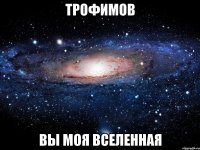 ТРОФИМОВ ВЫ МОЯ ВСЕЛЕННАЯ