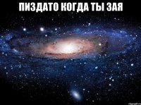 пиздато когда ты зая 