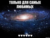 только для самых любимых ♥♥♥♥♥♥