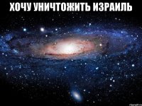 хочу уничтожить израиль 