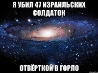 Я убил 47 израильских солдаток отвёрткой в горло