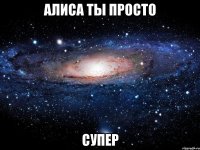 Алиса ты просто Супер