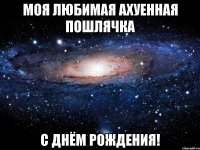 Моя любимая ахуенная пошлячка С днём рождения!