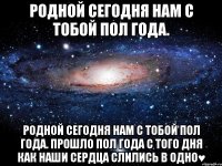 Родной сегодня нам с тобой пол года. Родной сегодня нам с тобой пол года. Прошло пол года с того дня как наши сердца слились в одно♥