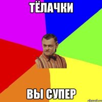 ТЁЛАЧКИ ВЫ СУПЕР