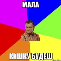 мала кишку будеш